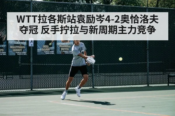 WTT拉各斯站袁励岑4-2奥恰洛夫夺冠 反手拧拉与新周期主力竞争 | j9 game
