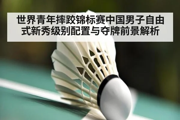 世界青年摔跤锦标赛中国男子自由式新秀级别配置与夺牌前景解析 | j9 game