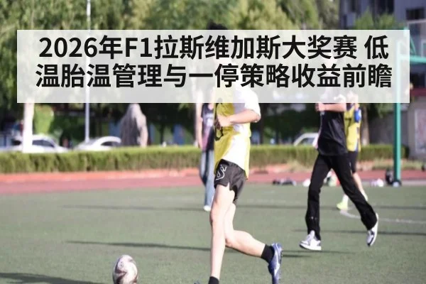 2026年F1拉斯维加斯大奖赛 低温胎温管理与一停策略收益前瞻 | j9 game