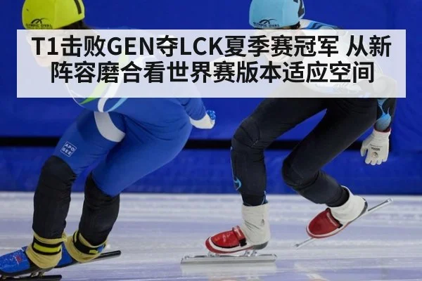 T1击败GEN夺LCK夏季赛冠军 从新阵容磨合看世界赛版本适应空间 | j9 game