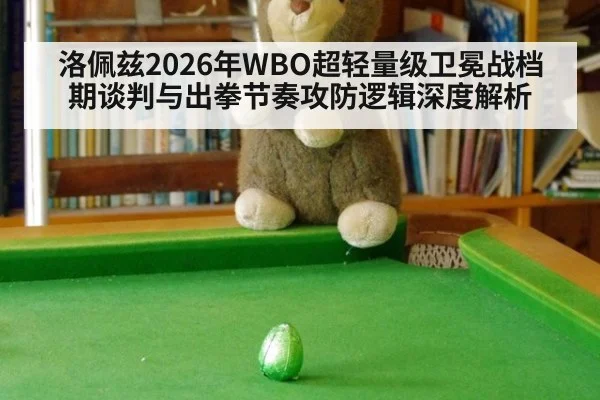 洛佩兹2026年WBO超轻量级卫冕战档期谈判与出拳节奏攻防逻辑深度解析 | j9 game
