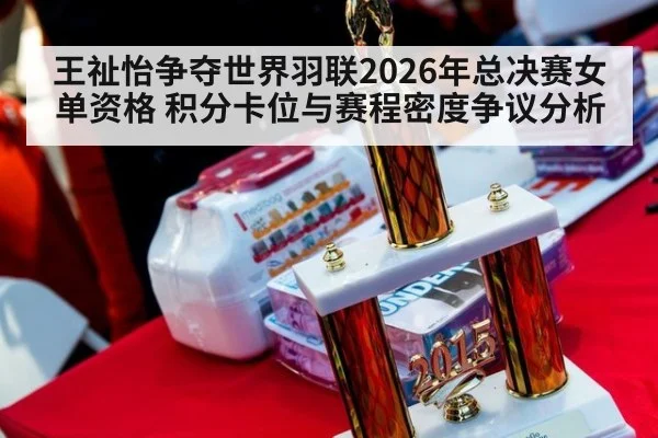 王祉怡争夺世界羽联2026年总决赛女单资格 积分卡位与赛程密度争议分析