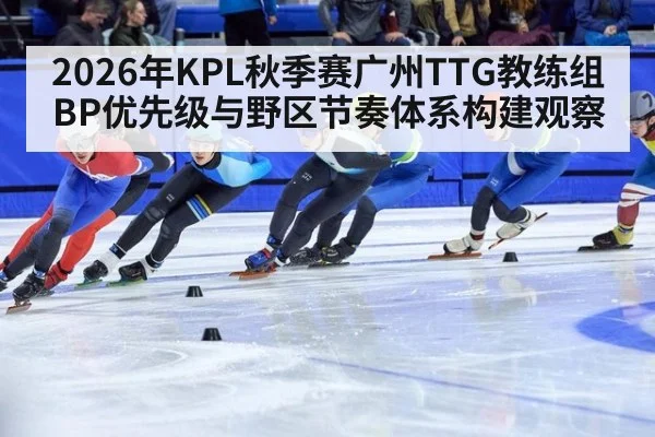 2026年KPL秋季赛广州TTG教练组BP优先级与野区节奏体系构建观察 | j9 game